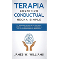 Terapia cognitivo conductual: La guía paso a paso de 21 días para superar la depresión, la ansiedad, la ira y los pensamientos negativos