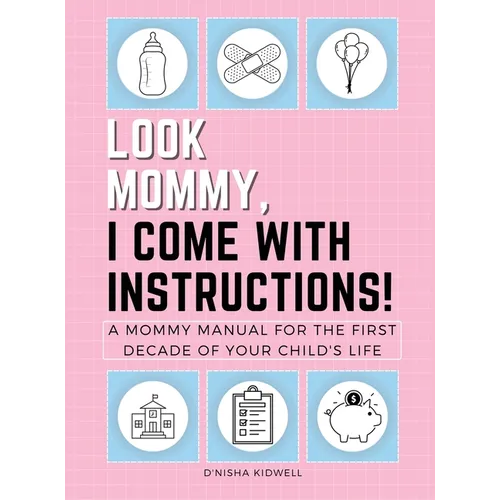 Look Mommy, I Come with Instructions!: A Mommy Manual for the First Decade of Your Child's Life