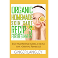 Organic Homemade Skin Care Recipes for Beginners: : Easy and Simple Instructions for Natural Remedies
