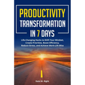 Productivity Transformation in 7 Days: Life-Changing Hacks to Shift Your Mindset, Create Priorities, Boost Efficiency, Reduce Stress, and Achieve Work