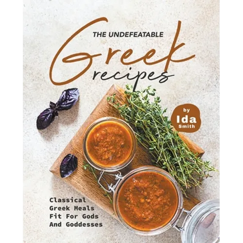 The Undefeatable Greek Recipes: Classical Greek Meals Fit for Gods And Goddesses
