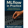 MLflow in Practice: Definitive Reference for Developers and Engineers
