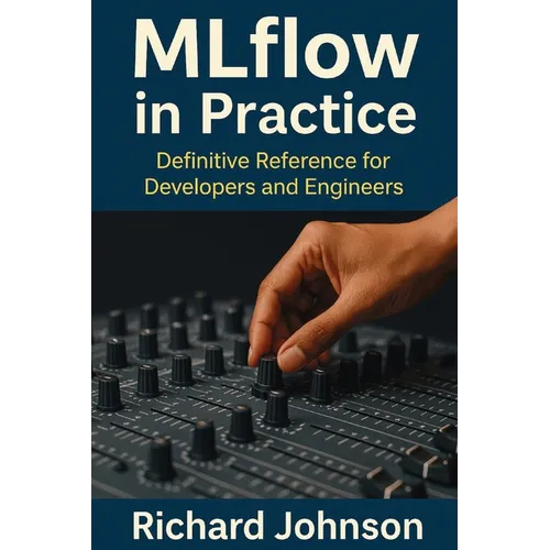 MLflow in Practice: Definitive Reference for Developers and Engineers