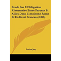 Etude Sur L'Obligation Alimentaire Entre Parents Et Allies Dans L'Ancienne Rome Et En Droit Francais (1876)