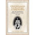 A Black Man's Journey from Sharecropper to College President: The Life and Work of William Johnson Trent, 1873-1963
