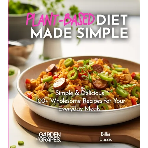 Plant-Based Diet Made Simple Cookbook: Easy, Delicious, Plant-Based - 100+ Wholesome Recipes for Your Everyday Meals, Pictures Included