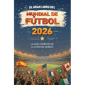 El Gran Libro del Mundial de Fútbol 2026 La guía completa de la Copa del Mundo: equipos, estadios, récords, curiosidades y mucho más