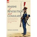 Marine of Revolution & Consulate: The Recollections of a French Soldier of the Revolutionary Wars 1791-1804