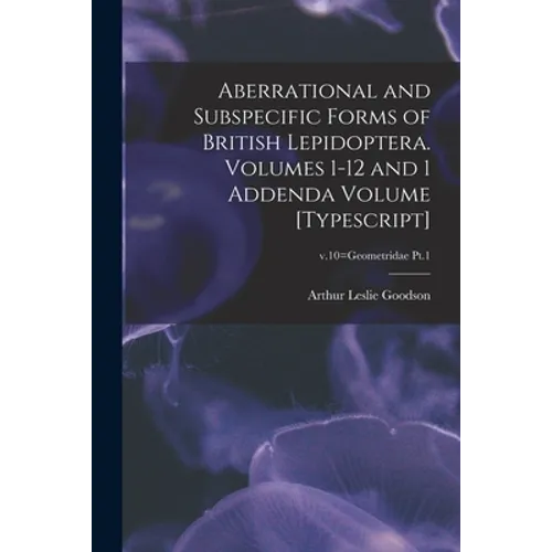 Aberrational and Subspecific Forms of British Lepidoptera. Volumes 1-12 and 1 Addenda Volume [typescript]; v.10=Geometridae Pt.1 - Paperback