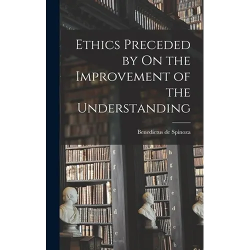 Ethics Preceded by On the Improvement of the Understanding