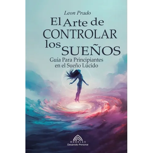 El Arte de Controlar los Sueños: Guía Para Principiantes en el Sueño Lúcido