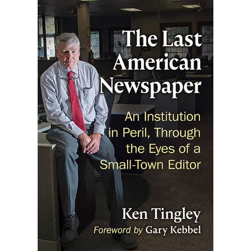 The Last American Newspaper: An Institution in Peril, Through the Eyes of a Small-Town Editor