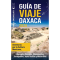 Guía de viaje Oaxaca: Aventuras por la cultura mexicana, mercados coloridos, monumentos oaxaqueños, joyas ocultas y mucho más
