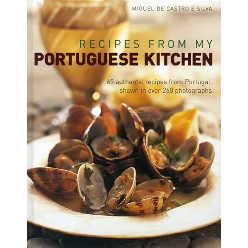 Recipes from My Portuguese Kitchen: 65 Authentic Recipes from Portugal, Shown in Over 260 Photographs
