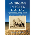 Americans in Egypt, 1770-1915: Explorers, Consuls, Travelers, Soldiers, Missionaries, Writers and Scientists