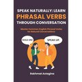 Speak Naturally: LEARN PHRASAL VERBS THROUGH CONVERSATION: Master Common English Phrasal Verbs for Natural Conversations