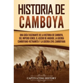 Historia de Camboya: Una guía fascinante de la historia de Camboya, del Imperio jemer, el asedio de Angkor, la guerra camboyano-vietnamita y la guerra