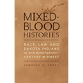 Mixed-Blood Histories: Race, Law, and Dakota Indians in the Nineteenth-Century Midwest