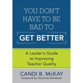 You Don′t Have to Be Bad to Get Better: A Leader′s Guide to Improving Teacher Quality