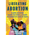 Liberating Abortion: Claiming Our History, Sharing Our Stories, and Building the Reproductive Future We Deserve
