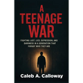 A Teenage War: Fighting Lust, Lies, Depression, and Darkness in a Generation That Forgot Who They Are