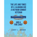 The Life and Times of an Alabama Kid: A Vietnam Combat Veteran and A Fire Chief