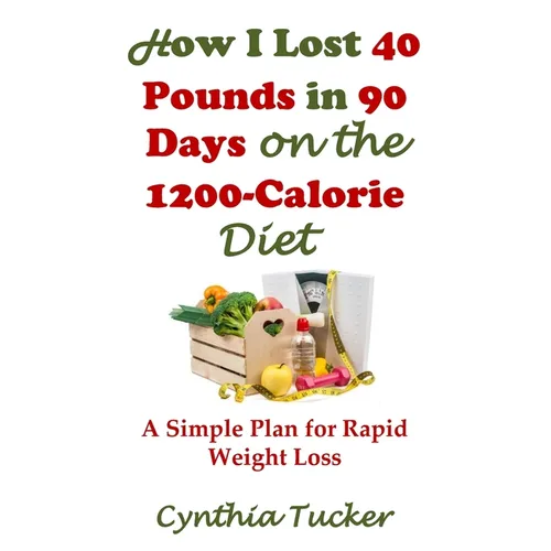 How I Lost 40 Pounds in 90 Days on the 1200-Calorie Diet: A Simple Plan for Rapid Weight Loss