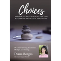 Diana Borges Choices: Inspiring Stories of Healing Through Holistic and Alternative Health Care