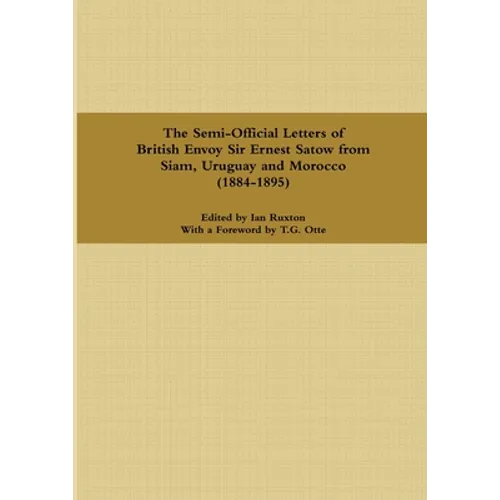 The Semi-Official Letters of British Envoy Sir Ernest Satow from Siam, Uruguay and Morocco (1884-1895)