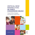 Critical New Perspectives in Early Childhood Music: Young Children Engaging and Learning Through Music