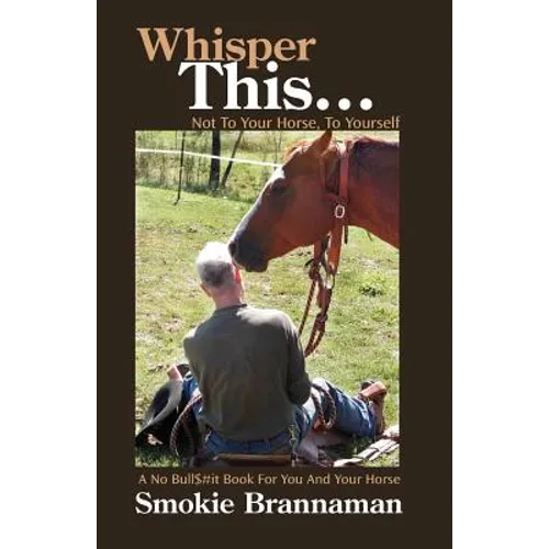 Whisper This... Not to your horse, To yourself.: A No Bull$#it book for you and your horse