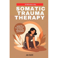Somatic Trauma Therapy: 10-Minute Proven Exercises for Trauma Recovery and Anxiety Relief