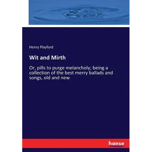 Wit and Mirth: Or, pills to purge melancholy; being a collection of the best merry ballads and songs, old and new