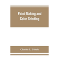 Paint making and color grinding; a practical treatise for paint manufacturers and factory managers, including comprehensive information regarding fact