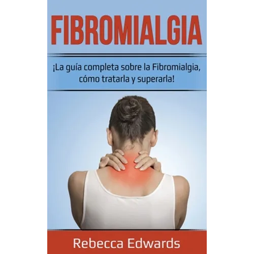 Fibromialgia: ¡La guía completa sobre la Fibromialgia, cómo tratarla y superarla!