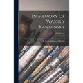 In Memory of Wassily Kandinsky: the Solomon R. Guggenheim Foundation Presents a Survey of the Artist's Paintings and Writings