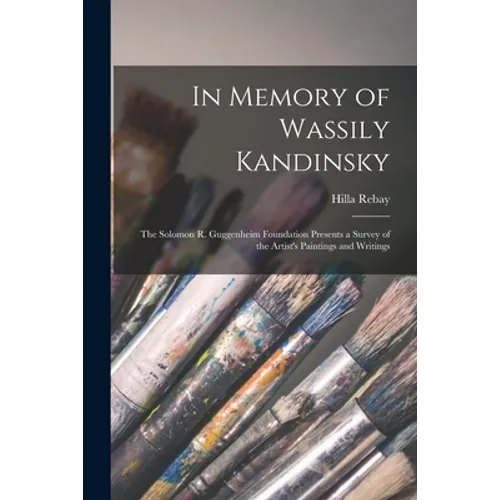 In Memory of Wassily Kandinsky: the Solomon R. Guggenheim Foundation Presents a Survey of the Artist's Paintings and Writings