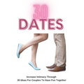 30 Dates: Increase Intimacy And Romance Through 30 Ideas For Couples To Have Fun Together