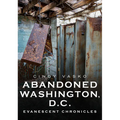 Abandoned Washington, D.C.: Evanescent Chronicles
