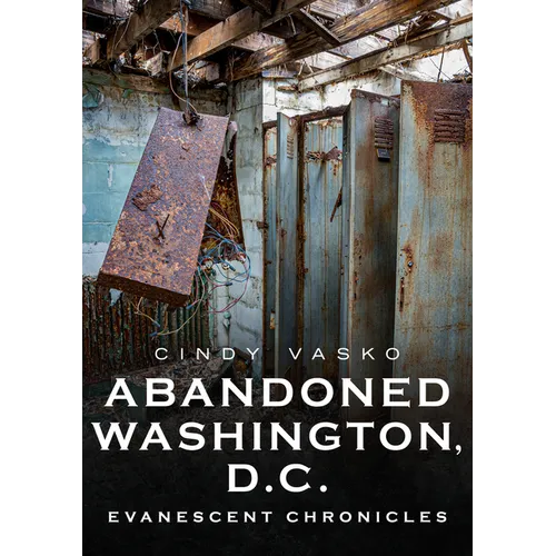 Abandoned Washington, D.C.: Evanescent Chronicles