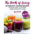 The Book of Juices: 30 Healthy Juicing Recipes for Detox, Cleanse and Weight Loss