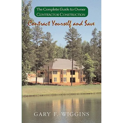 Contract Yourself and Save: The Complete Guide to Owner Contractor Construction