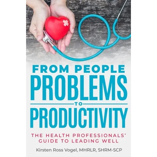 From People Problems to Productivity: The Health Professionals' Guide to Leading Well