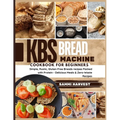 KBS Bread Machine Cookbook for Beginners: Simple, Rustic, Gluten-Free Breads recipes Packed with Protein - Delicious Meals & Zero-Waste Recipes