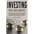 Investing For Beginners: How to Save, Invest and Grow Your Wealth Through the Stock Market, Real Estate, Index Funds, Precious Metals, and More