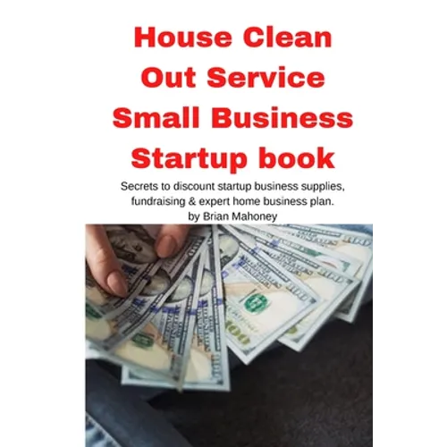 House Clean Out Service Small Business Startup book: Secrets to discount startup business supplies, fundraising & expert home business plan