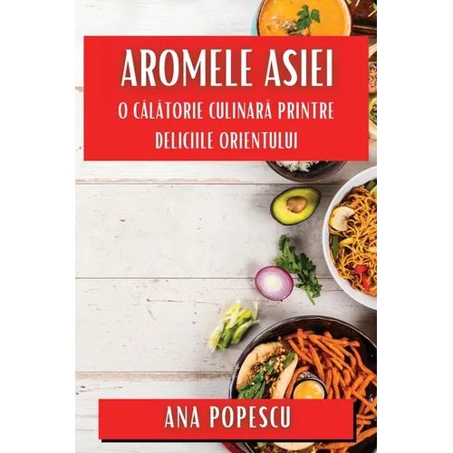 Aromele Asiei: O Călătorie Culinară Printre Deliciile Orientului