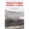 Practicing Prayer for the Dead: Its Theological Meaning and Spiritual Value