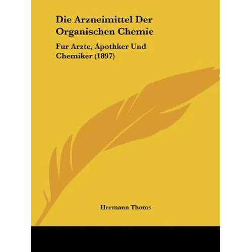 Die Arzneimittel Der Organischen Chemie: Fur Arzte, Apothker Und Chemiker (1897)