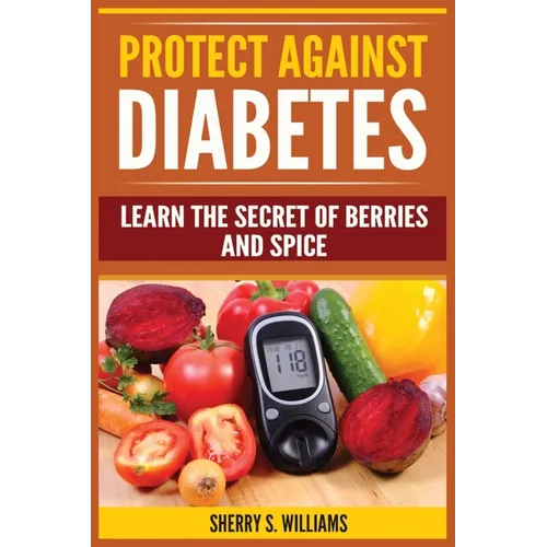 Protect Against Diabetes: Learn The Secret Of Berries And Spice (Without Drugs, Type I & II, Treatment, Overcome, Prevent)